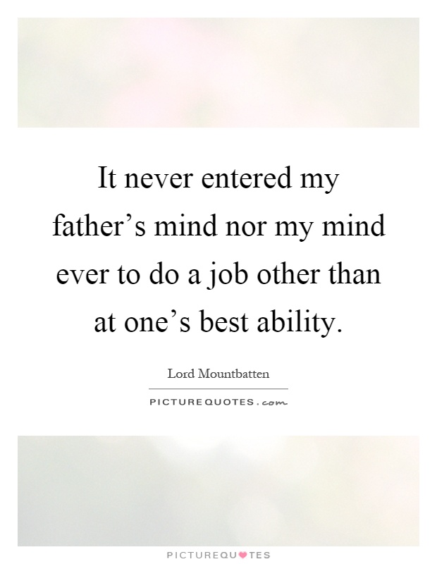 It never entered my father's mind nor my mind ever to do a job other than at one's best ability Picture Quote #1