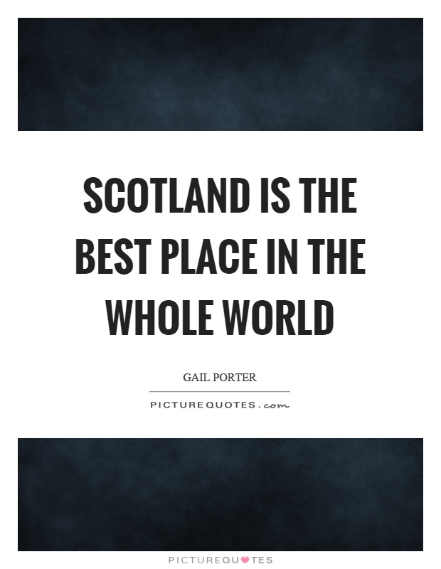 Scotland is the best place in the whole world Picture Quote #1