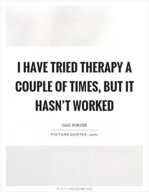 I have tried therapy a couple of times, but it hasn’t worked Picture Quote #1