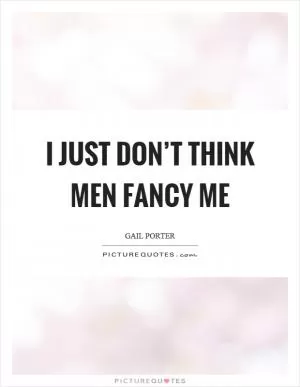 I just don’t think men fancy me Picture Quote #1