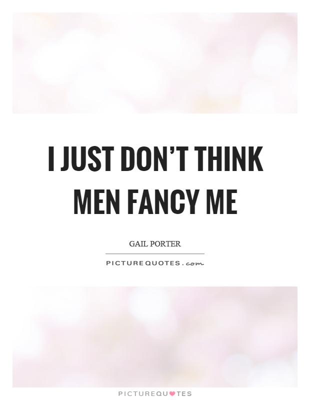 I just don't think men fancy me Picture Quote #1