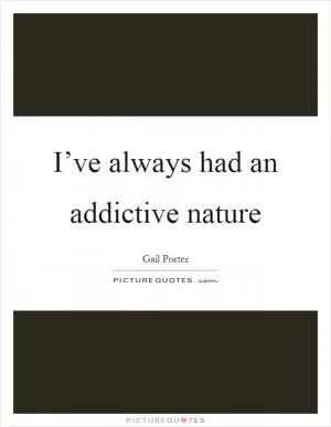 I’ve always had an addictive nature Picture Quote #1
