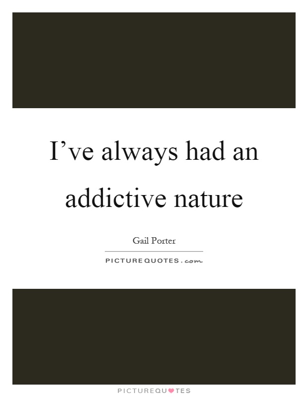 I've always had an addictive nature Picture Quote #1