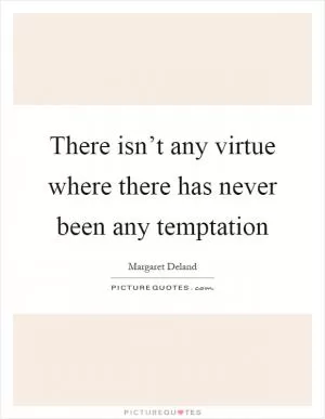 There isn’t any virtue where there has never been any temptation Picture Quote #1