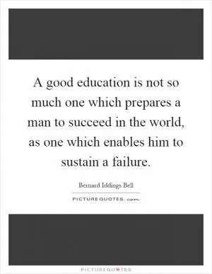 A good education is not so much one which prepares a man to succeed in the world, as one which enables him to sustain a failure Picture Quote #1