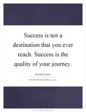 Success is not a destination that you ever reach. Success is the quality of your journey Picture Quote #1