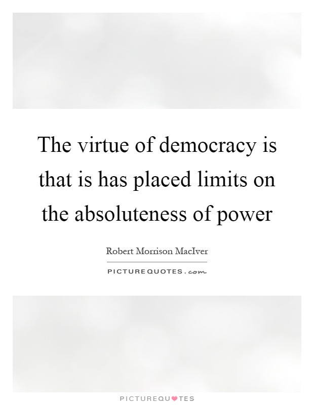 The virtue of democracy is that is has placed limits on the absoluteness of power Picture Quote #1