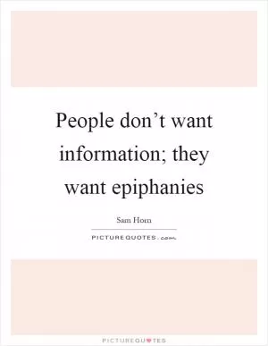 People don’t want information; they want epiphanies Picture Quote #1