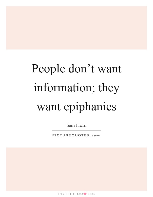 People don't want information; they want epiphanies Picture Quote #1