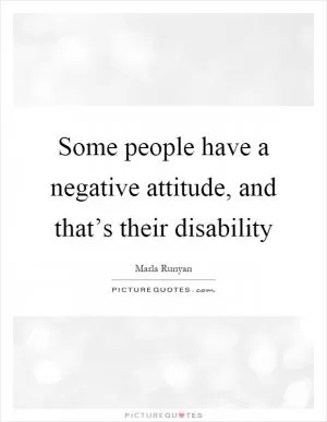 Some people have a negative attitude, and that’s their disability Picture Quote #1