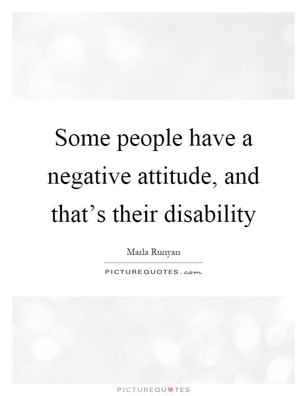 Some people have a negative attitude, and that's their disability Picture Quote #1