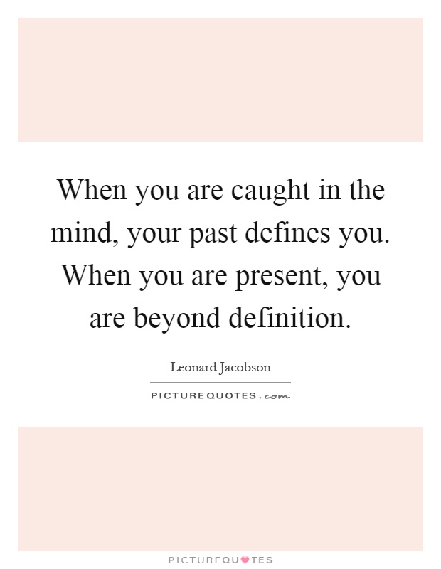 When you are caught in the mind, your past defines you. When you are present, you are beyond definition Picture Quote #1