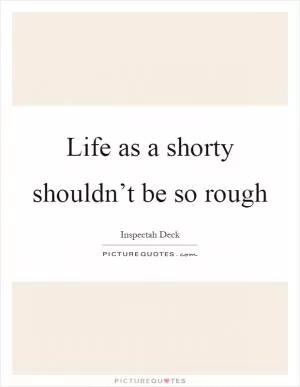 Life as a shorty shouldn’t be so rough Picture Quote #1