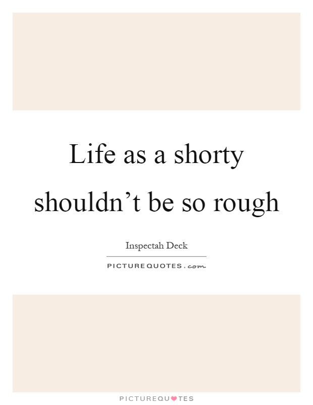 Life as a shorty shouldn't be so rough Picture Quote #1