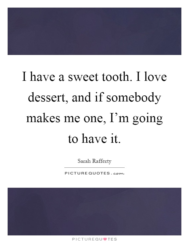 I have a sweet tooth. I love dessert, and if somebody makes me one, I'm going to have it Picture Quote #1