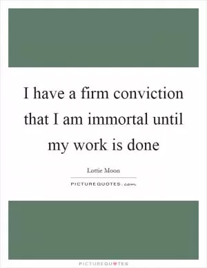 I have a firm conviction that I am immortal until my work is done Picture Quote #1