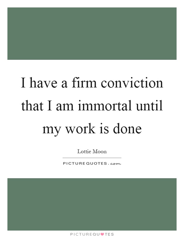 I have a firm conviction that I am immortal until my work is done Picture Quote #1