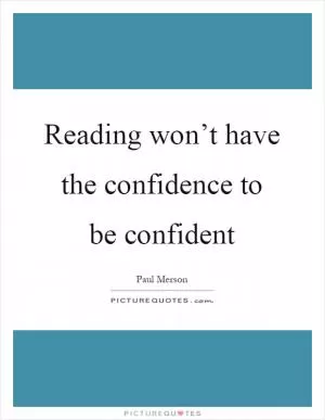 Reading won’t have the confidence to be confident Picture Quote #1