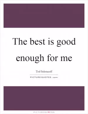 The best is good enough for me Picture Quote #1