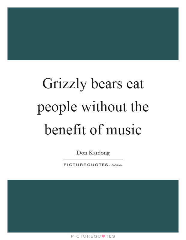 Grizzly bears eat people without the benefit of music Picture Quote #1