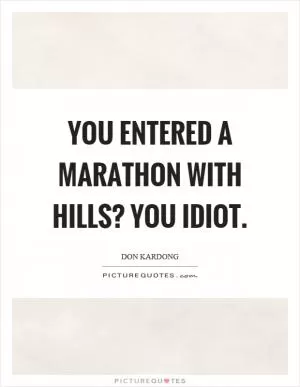 You entered a marathon with hills? You idiot Picture Quote #1