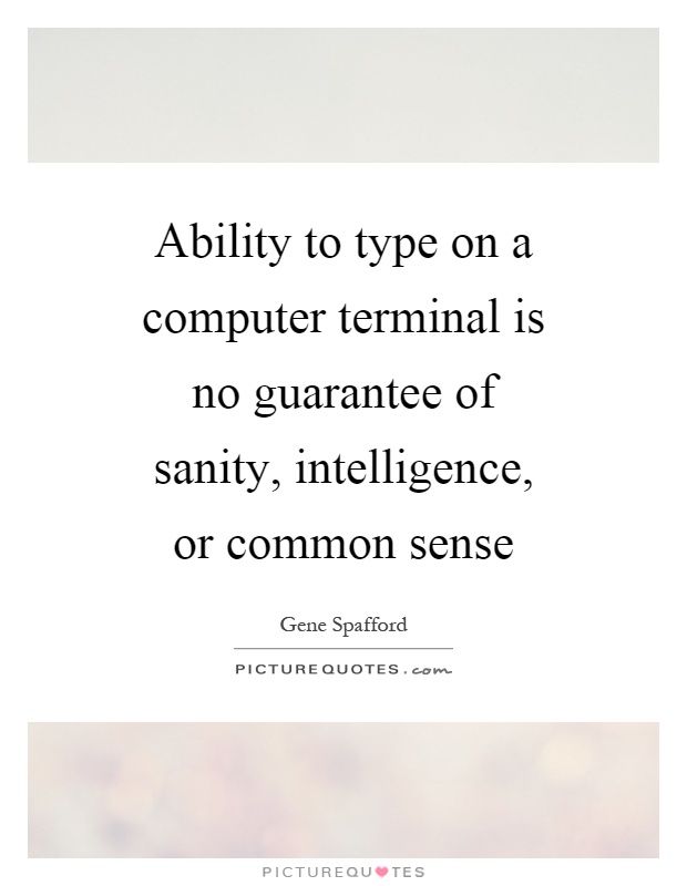 Ability to type on a computer terminal is no guarantee of sanity, intelligence, or common sense Picture Quote #1