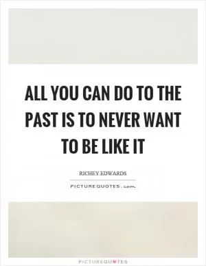 All you can do to the past is to never want to be like it Picture Quote #1