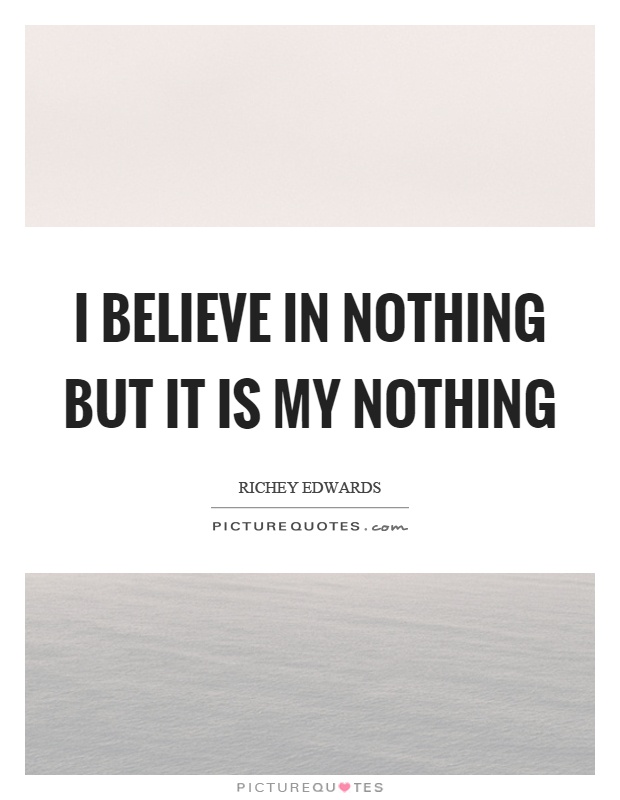 I believe in nothing but it is my nothing Picture Quote #1