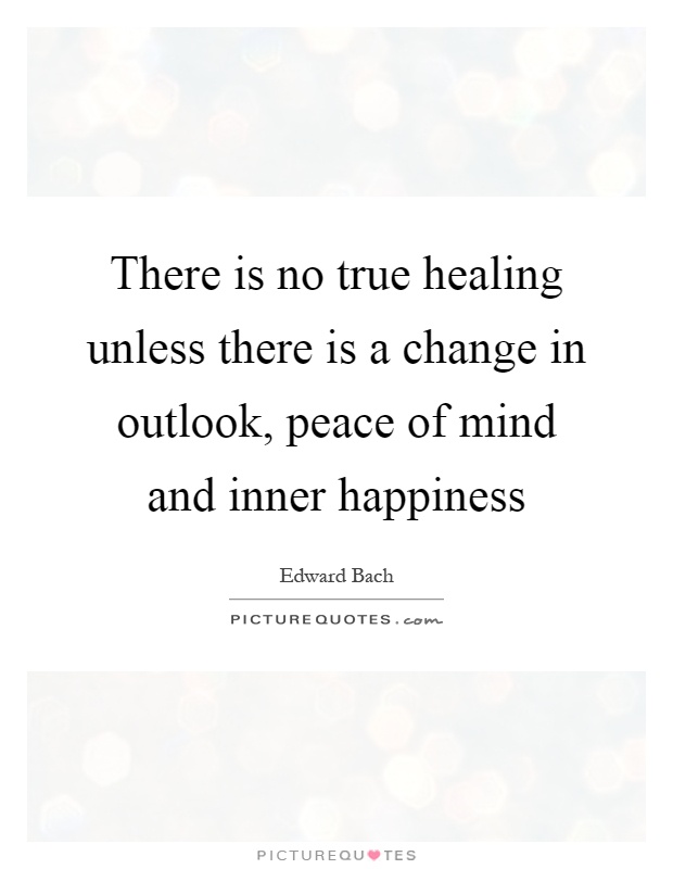 There is no true healing unless there is a change in outlook, peace of mind and inner happiness Picture Quote #1