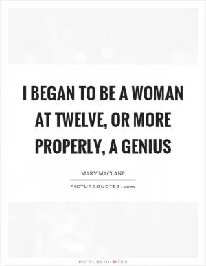 I began to be a woman at twelve, or more properly, a genius Picture Quote #1