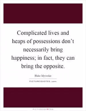 Complicated lives and heaps of possessions don’t necessarily bring happiness; in fact, they can bring the opposite Picture Quote #1