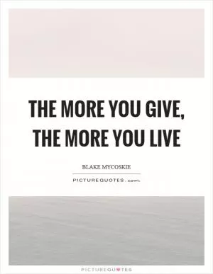The more you give, the more you live Picture Quote #1