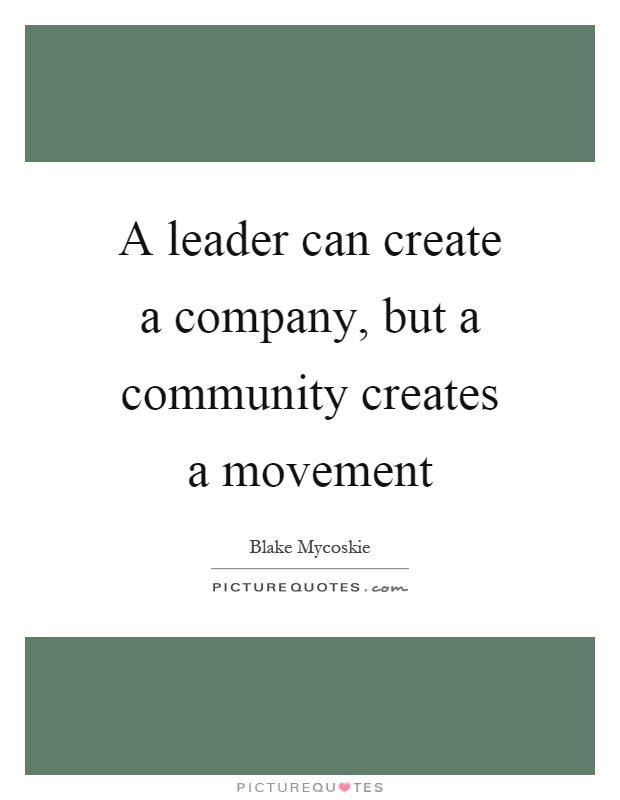 A leader can create a company, but a community creates a movement Picture Quote #1
