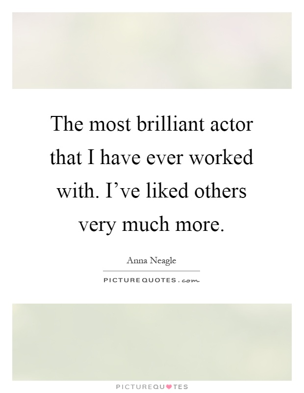 The most brilliant actor that I have ever worked with. I've liked others very much more Picture Quote #1