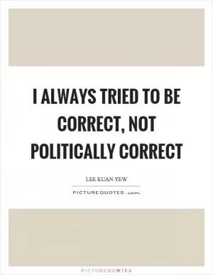 I always tried to be correct, not politically correct Picture Quote #1