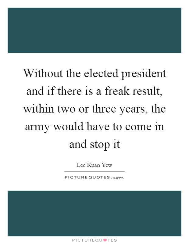 Without the elected president and if there is a freak result, within two or three years, the army would have to come in and stop it Picture Quote #1