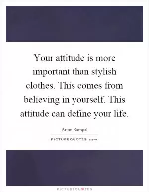 Your attitude is more important than stylish clothes. This comes from believing in yourself. This attitude can define your life Picture Quote #1