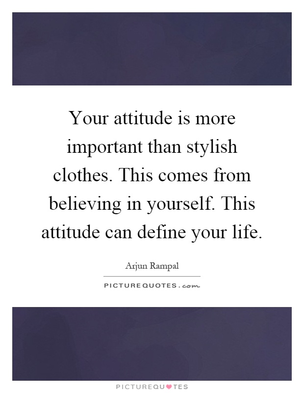 Your attitude is more important than stylish clothes. This comes from believing in yourself. This attitude can define your life Picture Quote #1