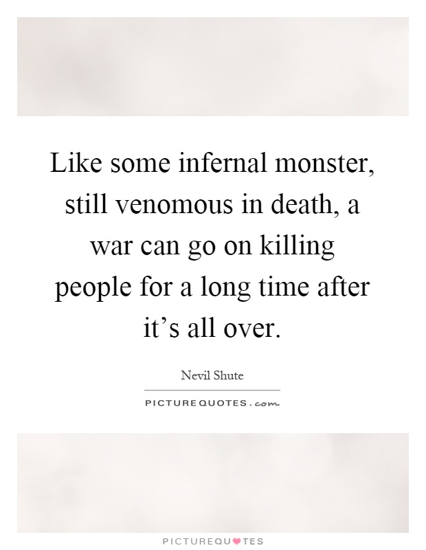 Like some infernal monster, still venomous in death, a war can go on killing people for a long time after it's all over Picture Quote #1