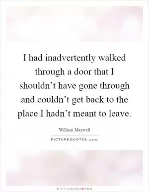 I had inadvertently walked through a door that I shouldn’t have gone through and couldn’t get back to the place I hadn’t meant to leave Picture Quote #1