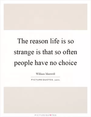 The reason life is so strange is that so often people have no choice Picture Quote #1