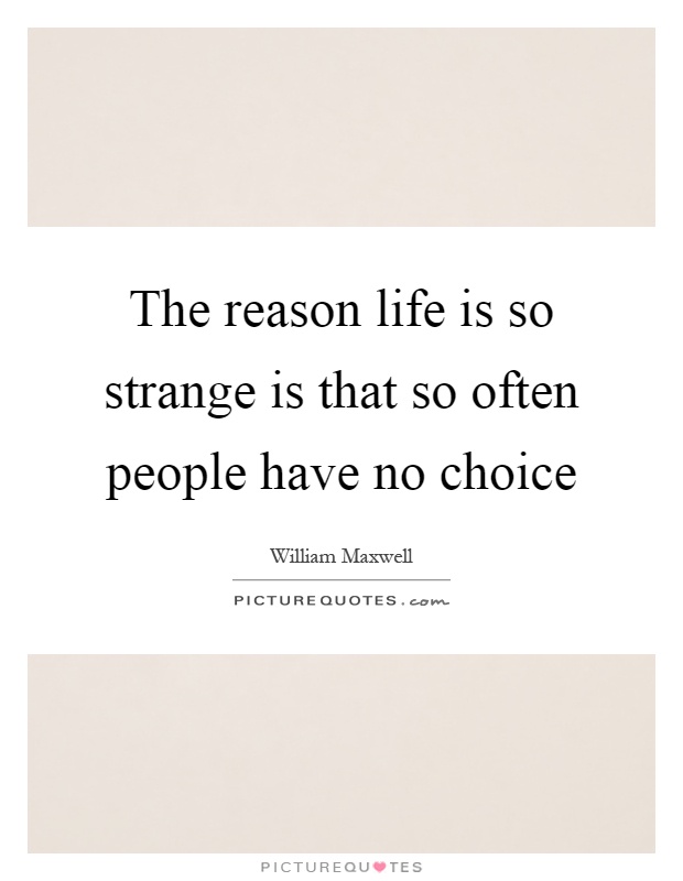 The reason life is so strange is that so often people have no choice Picture Quote #1