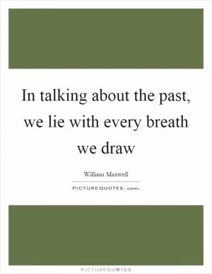 In talking about the past, we lie with every breath we draw Picture Quote #1