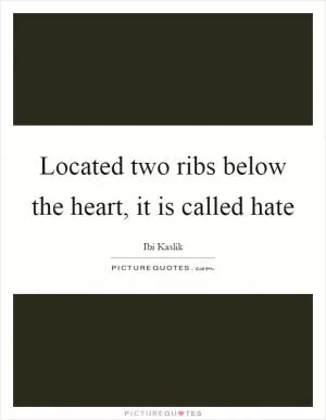 Located two ribs below the heart, it is called hate Picture Quote #1