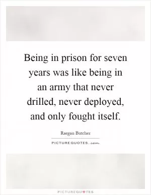 Being in prison for seven years was like being in an army that never drilled, never deployed, and only fought itself Picture Quote #1