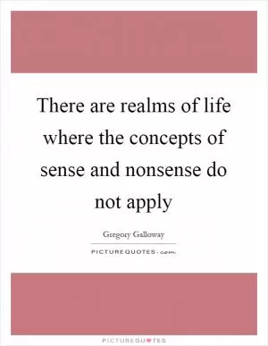 There are realms of life where the concepts of sense and nonsense do not apply Picture Quote #1