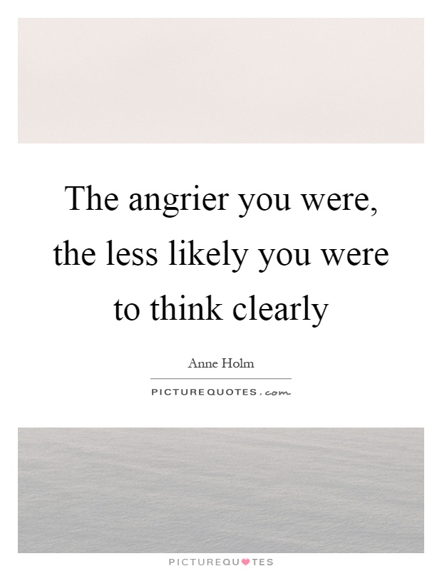 The angrier you were, the less likely you were to think clearly Picture Quote #1