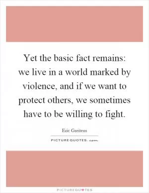 Yet the basic fact remains: we live in a world marked by violence, and if we want to protect others, we sometimes have to be willing to fight Picture Quote #1