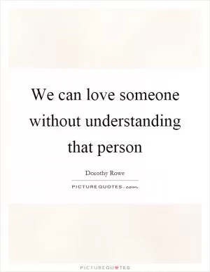 We can love someone without understanding that person Picture Quote #1