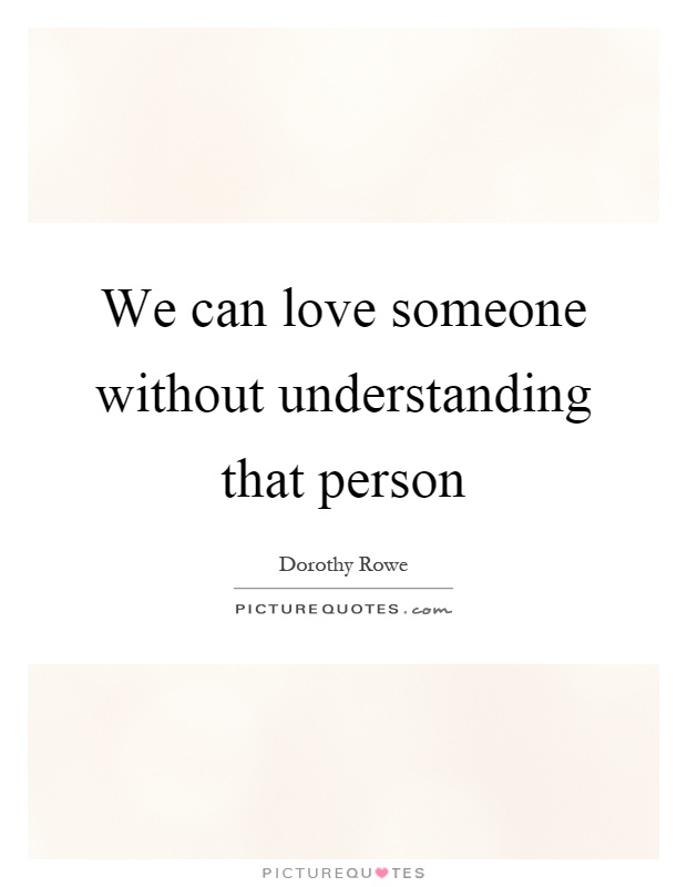 We can love someone without understanding that person Picture Quote #1